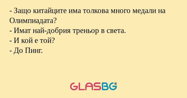 - Защо китайците има толкова много медали на Олимпиадата?
- Имат най-добрия треньор в света.
- И кой е той?
- До Пинг.