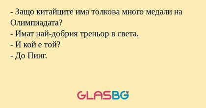 - Защо китайците има толкова много медали на Олимпиадата?
- Имат най-добрия треньор в света.
- И кой е той?
- До Пинг.