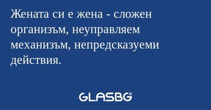 Жената си е жена - сложен организъм...