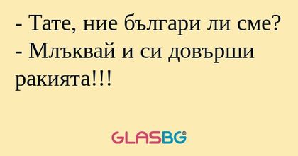 Тате, ние българи ли сме? - Млъквай...