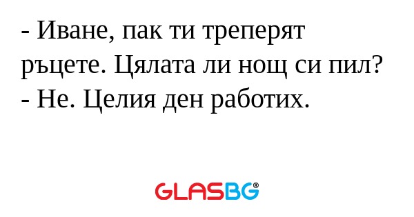 Иване, пак ти треперят ръцете...