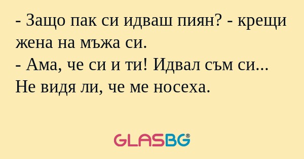 Защо пак си идваш пиян? - крещи...