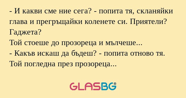 И какви сме ние сега? - попита...