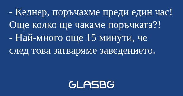 Келнер, поръчахме преди един...