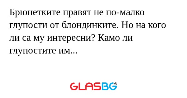 Брюнетките правят не по-малко глупости...