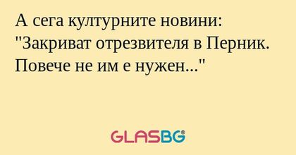 А сега културните новини: "Закриват...