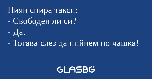Пиян спира такси: - Свободен ли...