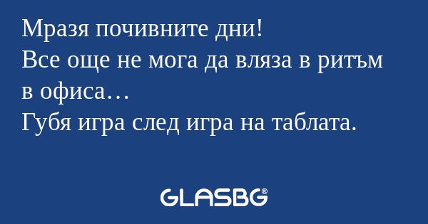 Мразя почивните дни! Все още не...
