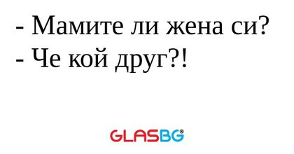 Мамите ли жена си? - Че кой друг...