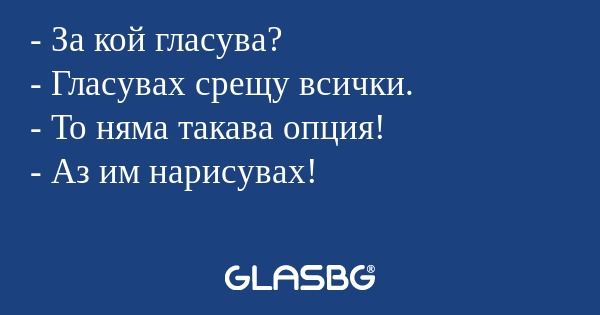 За кой гласува? - Гласувах срещу...