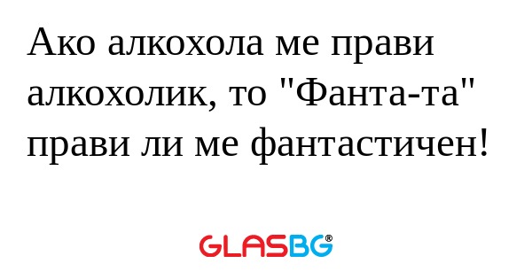 Ако алкохола ме прави алкохолик...