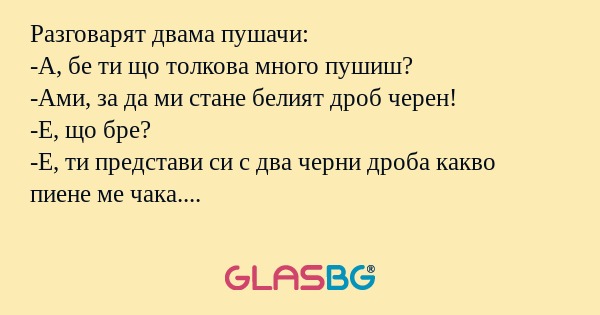 Разговарят двама пушачи: -А, бе...