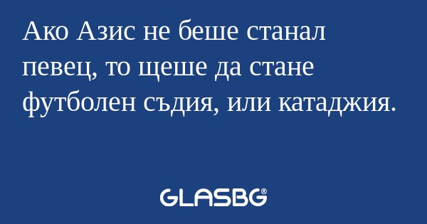 Ако Азис не беше станал певец...