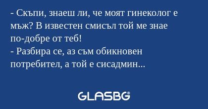 Скъпи, знаеш ли, че моят гинеколог...
