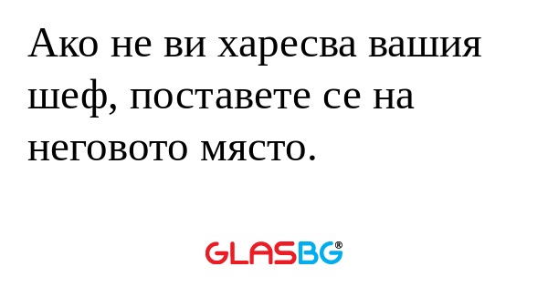Ако не ви харесва вашия шеф, поставете...