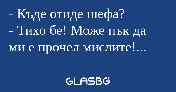 Къде отиде шефа? - Тихо бе! Може...
