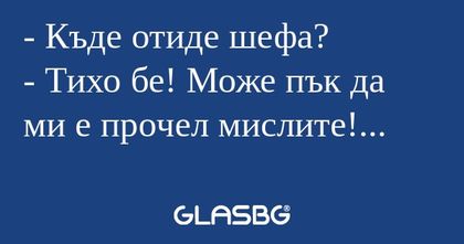 Къде отиде шефа? - Тихо бе! Може...