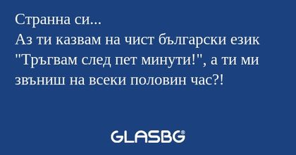 Странна си... Аз ти казвам на чист...