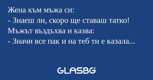 Жена към мъжа си: - Знаеш ли, скоро...