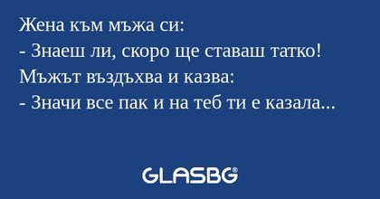 Жена към мъжа си: - Знаеш ли, скоро...
