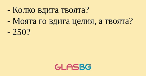 Колко вдига твоята? - Моята го...