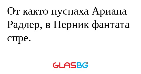От както пуснаха Ариана Радлер...