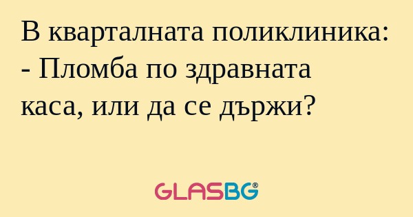 В кварталната поликлиника: - Пломба...