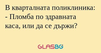 В кварталната поликлиника: - Пломба...