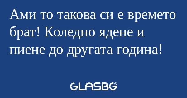 Ами то такова си е времето брат...