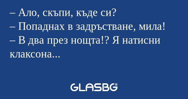 Ало, скъпи, къде си? – Попаднах...