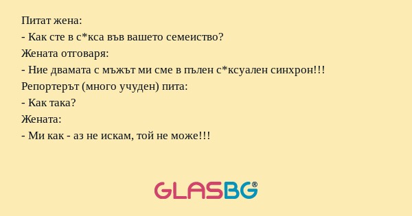Питат жена: - Как сте в с*кса във...