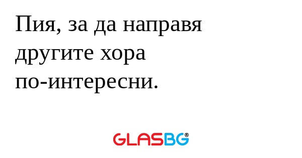 Пия, за да направя другите хора...