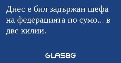 Днес е бил задържан шефа на федерацията...