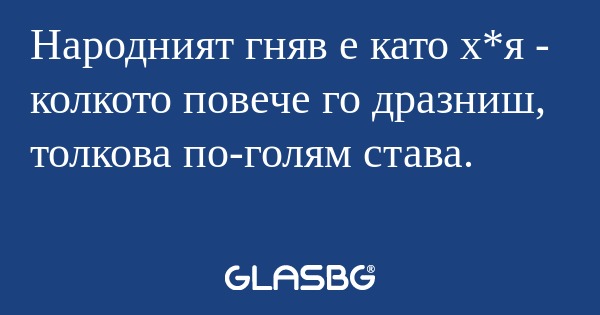 Народният гняв е като х*я - колкото...