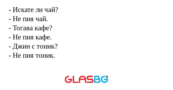 Искате ли чай? - Не пия чай...