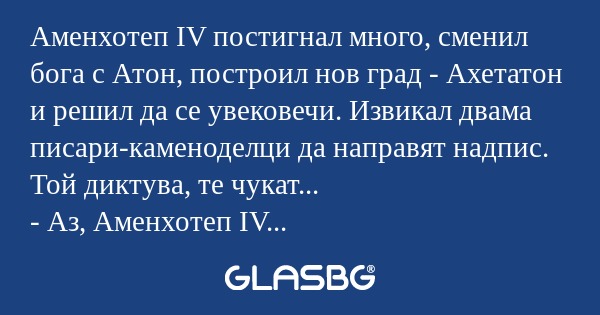Аменхотеп ІV постигнал много, сменил...