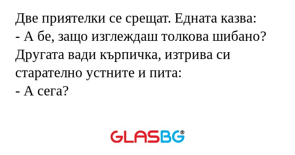 Две приятелки се срещат. Едната...