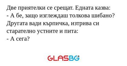 Две приятелки се срещат. Едната...