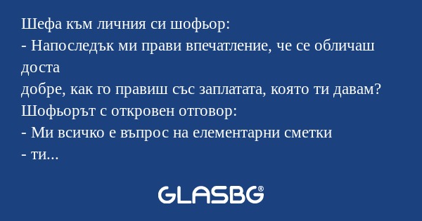 Шефа към личния си шофьор: - Напоследък...