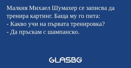 Малкия Михаел Шумахер се записва да тренира картинг. Баща му го пита:
- Какво учи на първата тренировка?
- Да пръскам с шампанско.