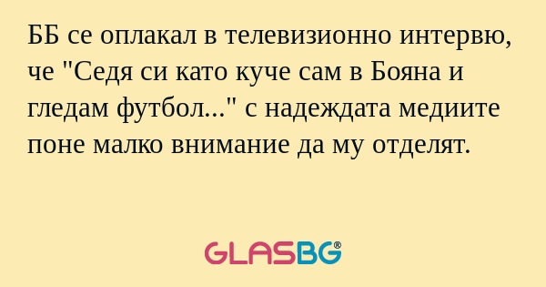 ББ се оплакал в телевизионно интервю...