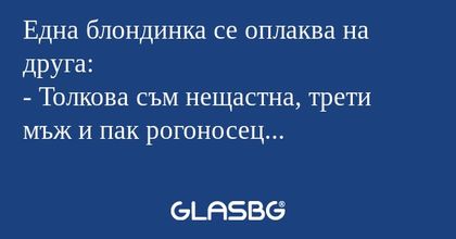Една блондинка се оплаква на друга...