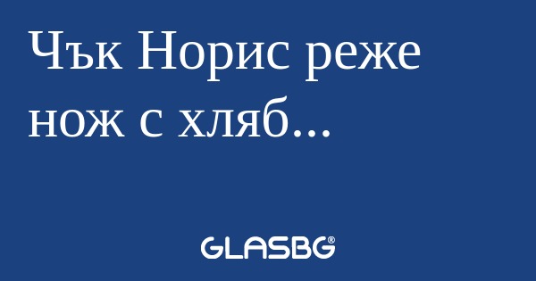 Чък Норис реже нож с хляб...