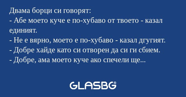 Двама борци си говорят: - Абе моето...