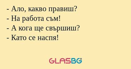 Ало, какво правиш? - На работа...
