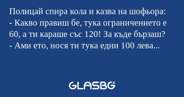 Полицай спира кола и казва на шофьора...