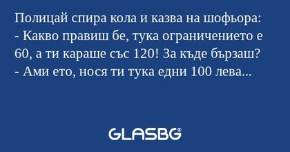 Полицай спира кола и казва на шофьора...