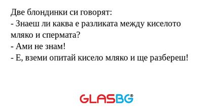 Две блондинки си говорят: - Знаеш...