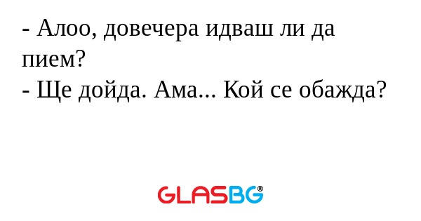 Алоо, довечера идваш ли да пием...