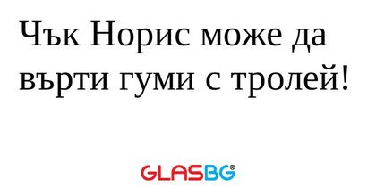 Чък Норис може да върти гуми с...